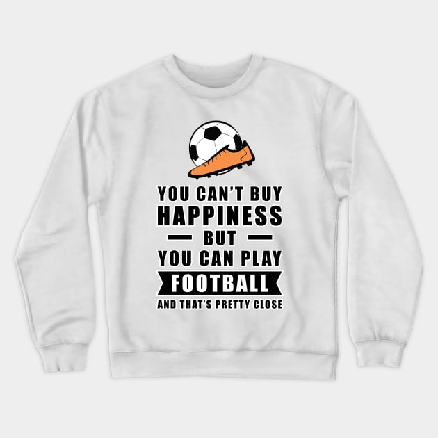 You can't buy Happiness but you can play Football / Soccer - and that's pretty close - Funny Quote Crewneck Sweatshirt by DesignWood-Sport